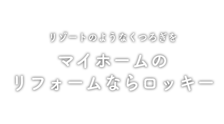 リゾートのようなくつろぎを マイホームの改築ならロッキー